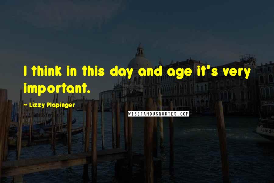 Lizzy Plapinger quotes: I think in this day and age it's very important.