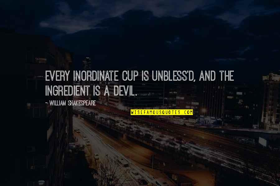Ljepotice Video Quotes By William Shakespeare: Every inordinate cup is unbless'd, and the ingredient Ljepotice Video Quotes By William Shakespeare: Every inordinate cup is unbless'd, and the ingredient