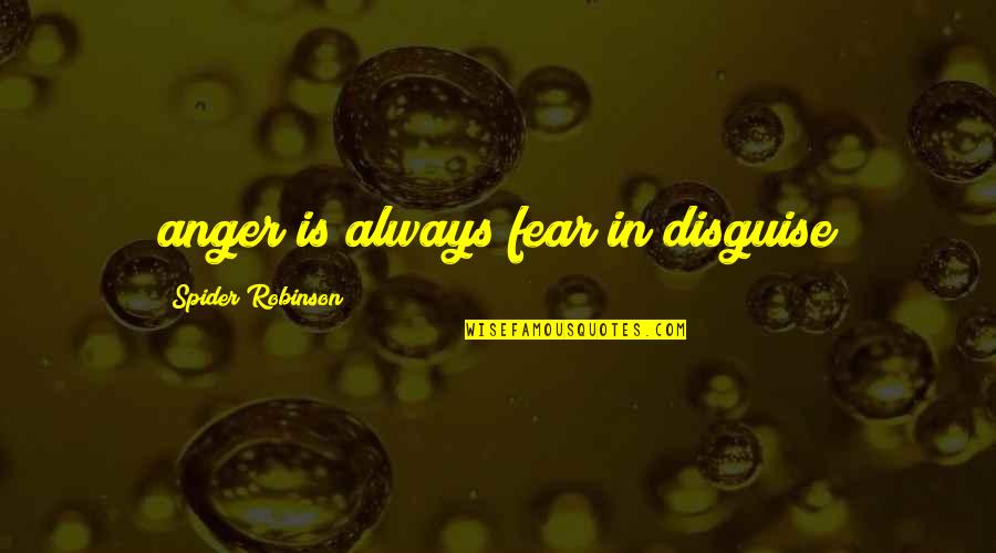 Ljerka Bizilj Quotes By Spider Robinson: anger is always fear in disguise Ljerka Bizilj Quotes By Spider Robinson: anger is always fear in disguise
