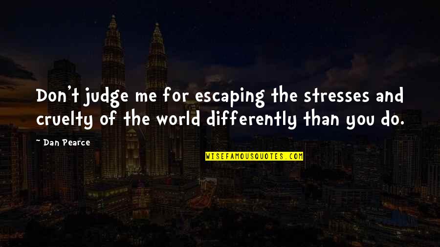 Ljerka Latal Danon Quotes By Dan Pearce: Don't judge me for escaping the stresses and Ljerka Latal Danon Quotes By Dan Pearce: Don't judge me for escaping the stresses and