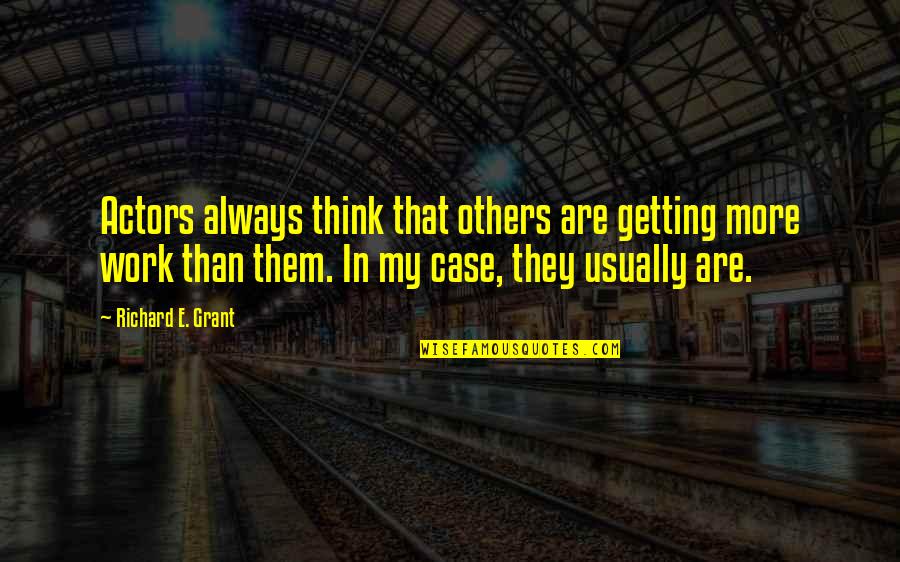 Ljerka Milos Quotes By Richard E. Grant: Actors always think that others are getting more Ljerka Milos Quotes By Richard E. Grant: Actors always think that others are getting more