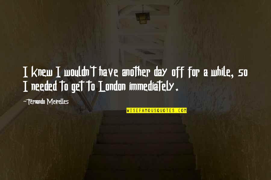 Ljeto Bojanka Quotes By Fernando Meirelles: I knew I wouldn't have another day off Ljeto Bojanka Quotes By Fernando Meirelles: I knew I wouldn't have another day off