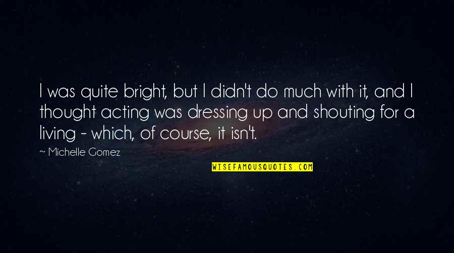 Ljubaznost Na Quotes By Michelle Gomez: I was quite bright, but I didn't do Ljubaznost Na Quotes By Michelle Gomez: I was quite bright, but I didn't do
