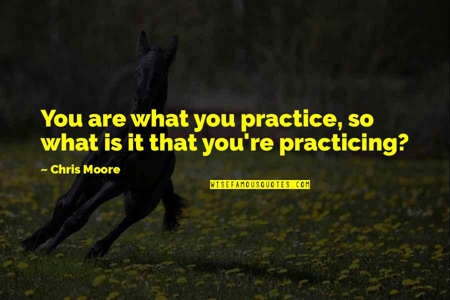 Ljubicaste Quotes By Chris Moore: You are what you practice, so what is