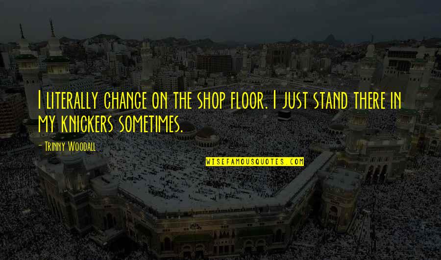 Ljubicasti Quotes By Trinny Woodall: I literally change on the shop floor. I
