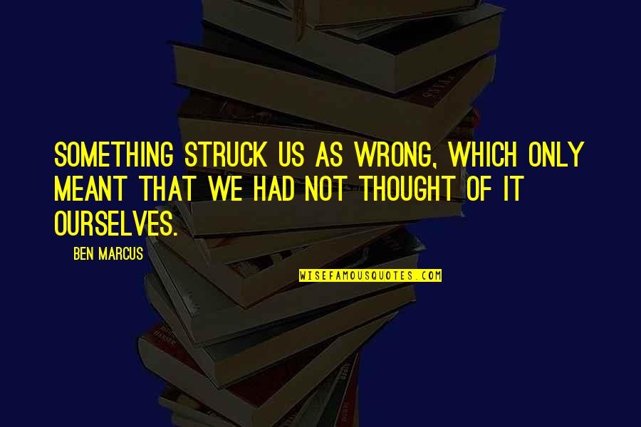 Ljubio Bih Quotes By Ben Marcus: Something struck us as wrong, which only meant Ljubio Bih Quotes By Ben Marcus: Something struck us as wrong, which only meant