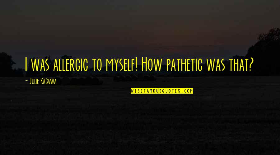 Ljubisa Kobas Quotes By Julie Kagawa: I was allergic to myself! How pathetic was Ljubisa Kobas Quotes By Julie Kagawa: I was allergic to myself! How pathetic was