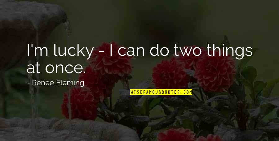 Ljubivoje Tadic Quotes By Renee Fleming: I'm lucky - I can do two things