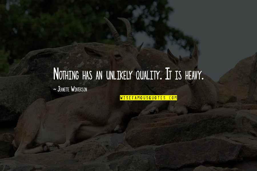 Ljudevit Vukotinovic Quotes By Jeanette Winterson: Nothing has an unlikely quality. It is heavy. Ljudevit Vukotinovic Quotes By Jeanette Winterson: Nothing has an unlikely quality. It is heavy.