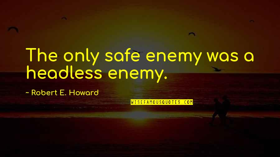 Ljudevit Vukotinovic Quotes By Robert E. Howard: The only safe enemy was a headless enemy. Ljudevit Vukotinovic Quotes By Robert E. Howard: The only safe enemy was a headless enemy.