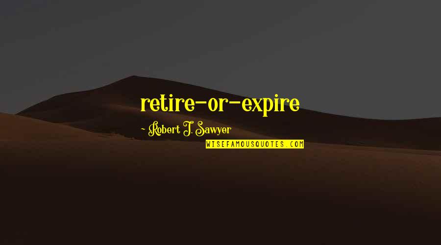 Ljudevit Vukotinovic Quotes By Robert J. Sawyer: retire-or-expire Ljudevit Vukotinovic Quotes By Robert J. Sawyer: retire-or-expire