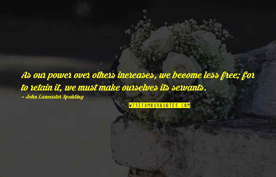 Ljungman Quotes By John Lancaster Spalding: As our power over others increases, we become Ljungman Quotes By John Lancaster Spalding: As our power over others increases, we become