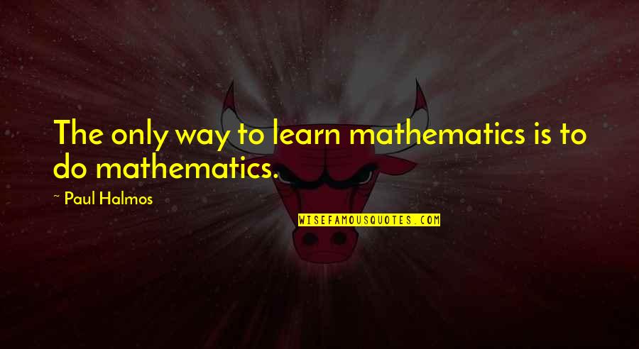 Ljungman Quotes By Paul Halmos: The only way to learn mathematics is to Ljungman Quotes By Paul Halmos: The only way to learn mathematics is to