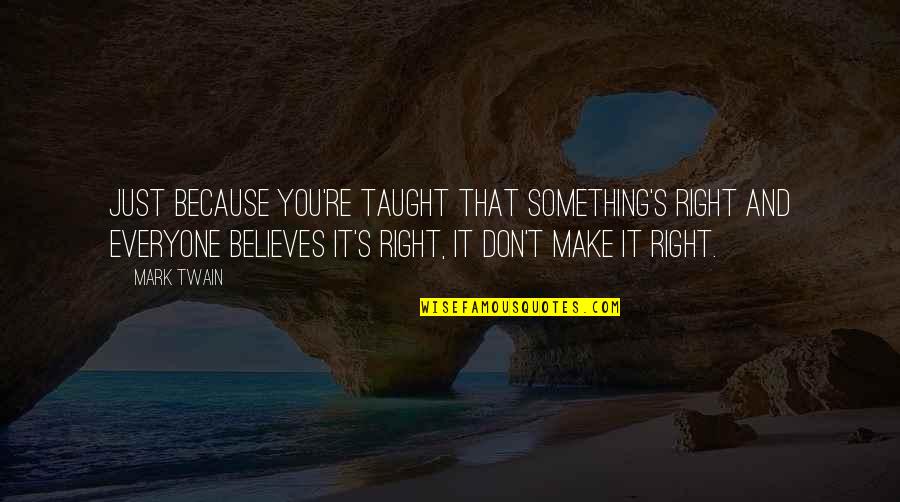 Ljungstroms Quotes By Mark Twain: Just because you're taught that something's right and Ljungstroms Quotes By Mark Twain: Just because you're taught that something's right and
