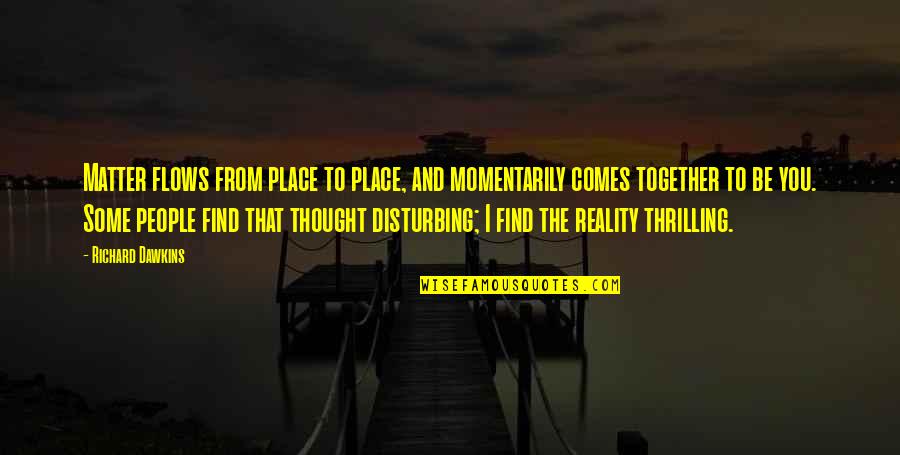 Ljungstroms Quotes By Richard Dawkins: Matter flows from place to place, and momentarily Ljungstroms Quotes By Richard Dawkins: Matter flows from place to place, and momentarily