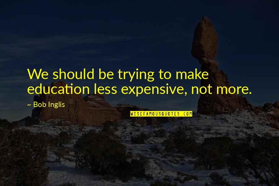 Ljupce Bube Quotes By Bob Inglis: We should be trying to make education less