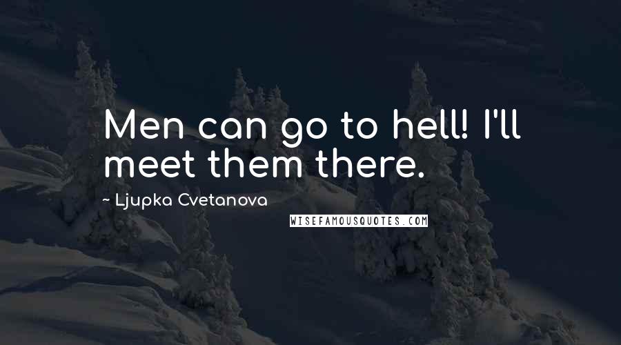 Ljupka Cvetanova quotes: Men can go to hell! I'll meet them there.
