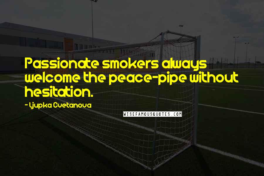 Ljupka Cvetanova quotes: Passionate smokers always welcome the peace-pipe without hesitation.
