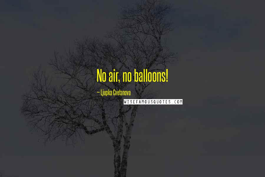 Ljupka Cvetanova quotes: No air, no balloons!