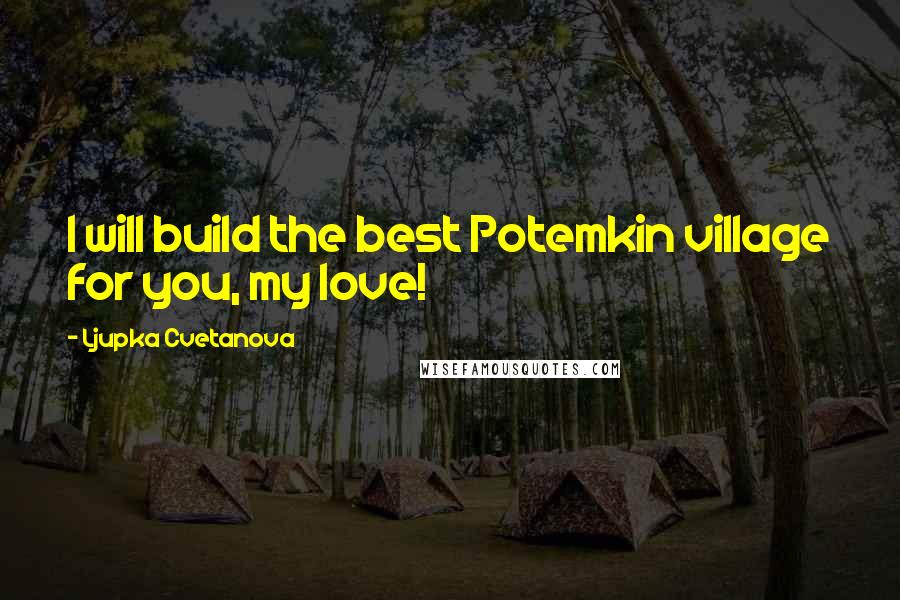 Ljupka Cvetanova quotes: I will build the best Potemkin village for you, my love!