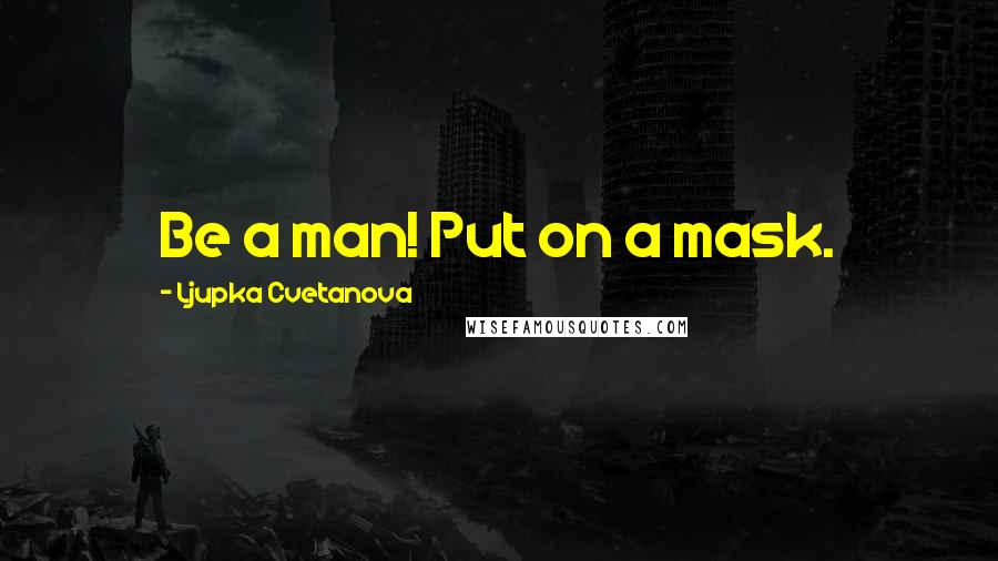 Ljupka Cvetanova quotes: Be a man! Put on a mask.