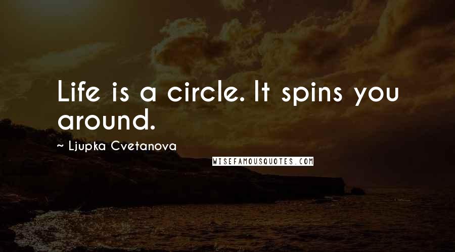 Ljupka Cvetanova quotes: Life is a circle. It spins you around.