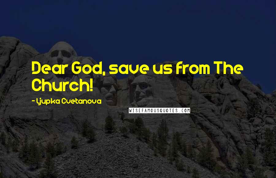 Ljupka Cvetanova quotes: Dear God, save us from The Church!