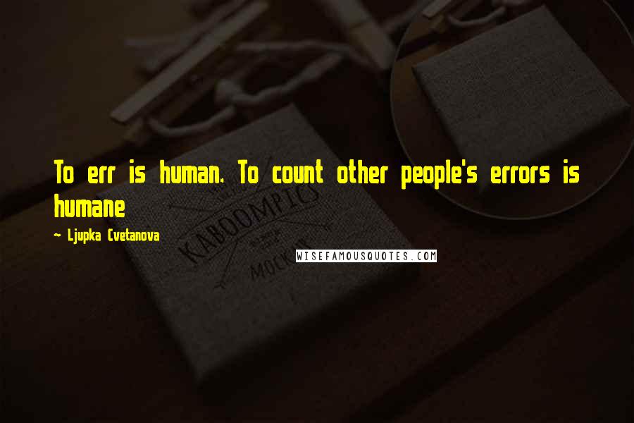 Ljupka Cvetanova quotes: To err is human. To count other people's errors is humane