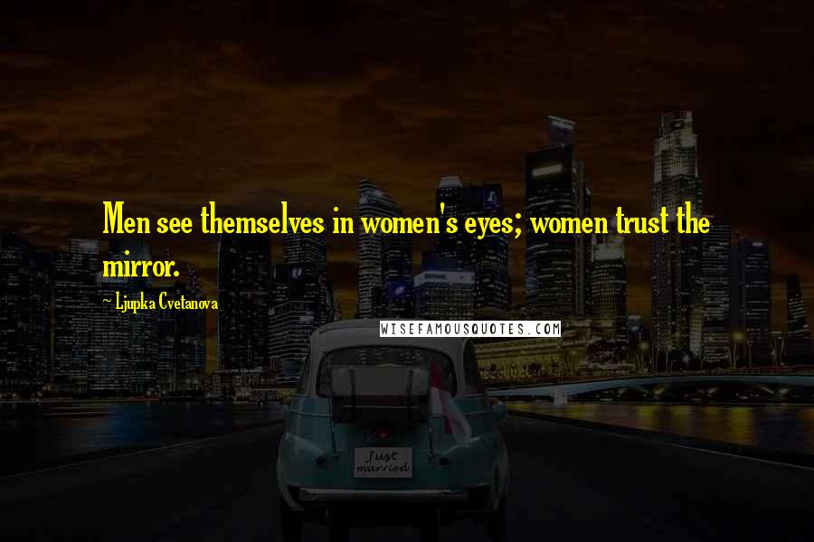 Ljupka Cvetanova quotes: Men see themselves in women's eyes; women trust the mirror.