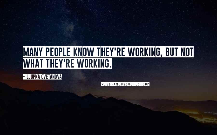 Ljupka Cvetanova quotes: Many people know they're working, but not what they're working.