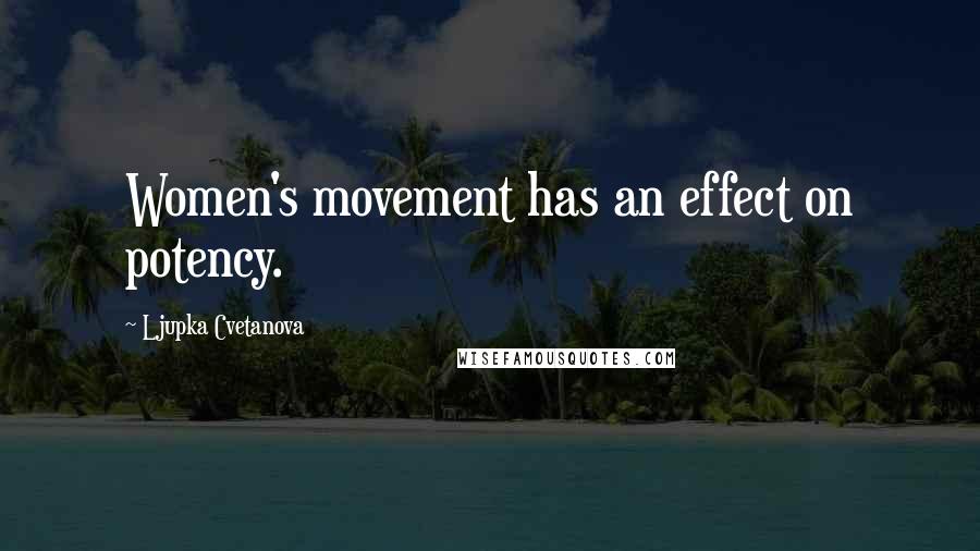 Ljupka Cvetanova quotes: Women's movement has an effect on potency.