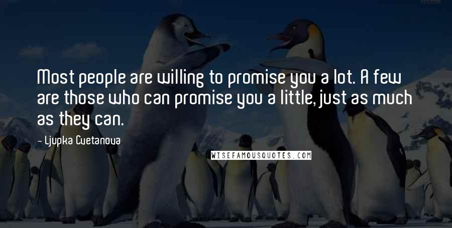 Ljupka Cvetanova quotes: Most people are willing to promise you a lot. A few are those who can promise you a little, just as much as they can.