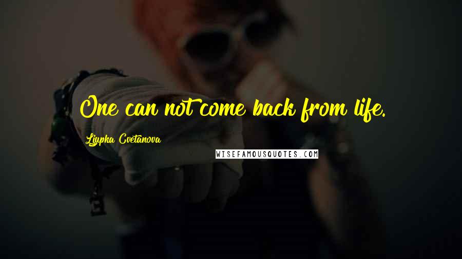 Ljupka Cvetanova quotes: One can not come back from life.