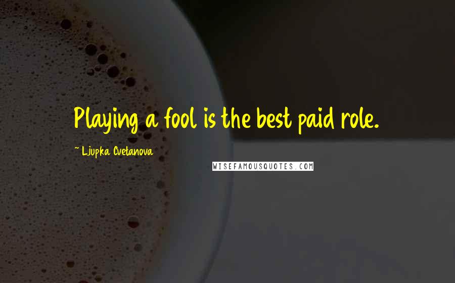 Ljupka Cvetanova quotes: Playing a fool is the best paid role.