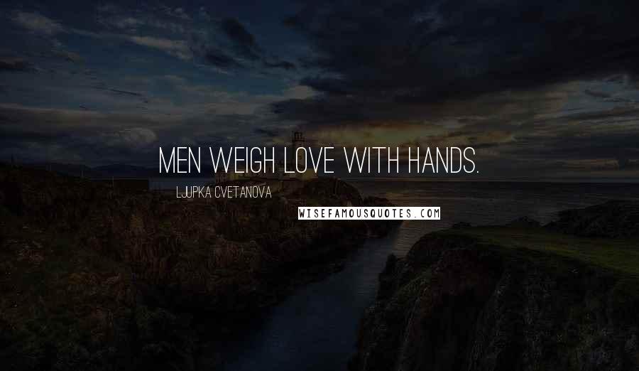 Ljupka Cvetanova quotes: Men weigh love with hands.