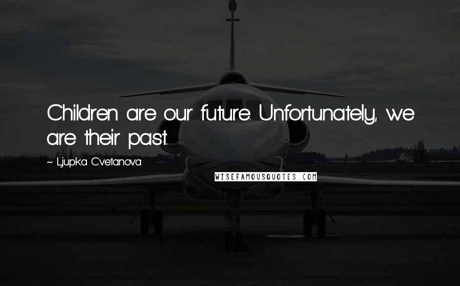 Ljupka Cvetanova quotes: Children are our future. Unfortunately, we are their past.