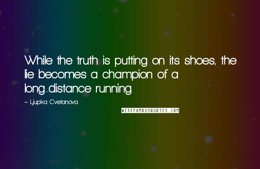 Ljupka Cvetanova quotes: While the truth is putting on its shoes, the lie becomes a champion of a long-distance running.
