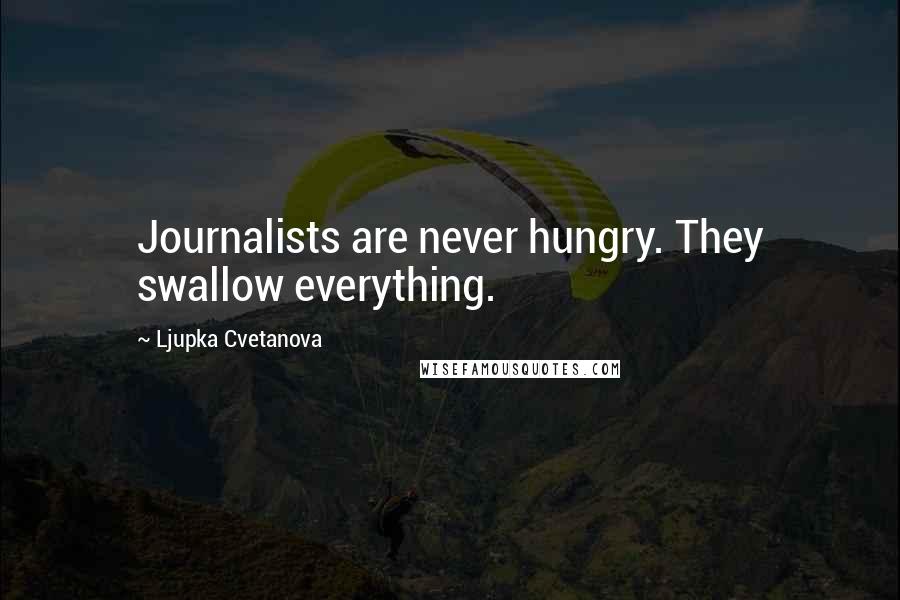 Ljupka Cvetanova quotes: Journalists are never hungry. They swallow everything.