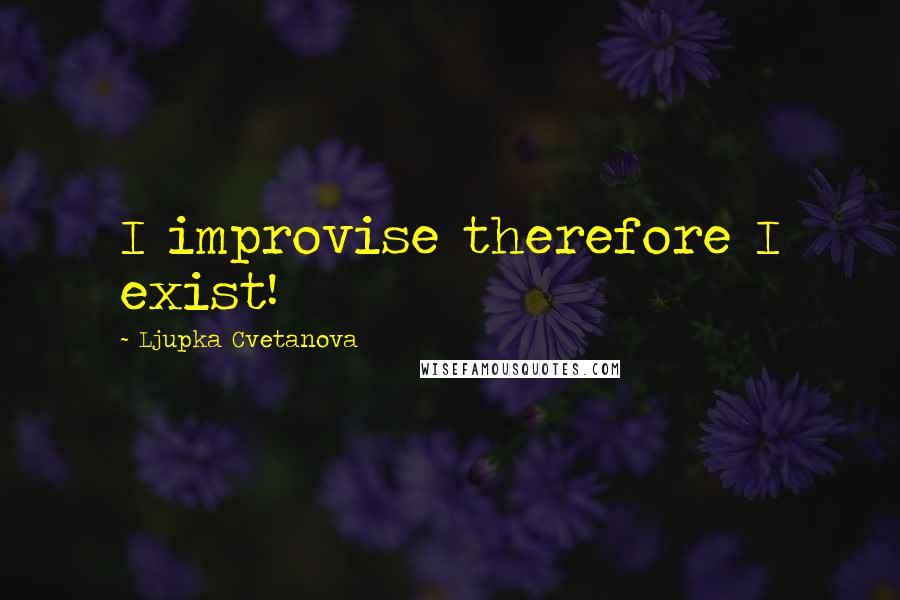 Ljupka Cvetanova quotes: I improvise therefore I exist!