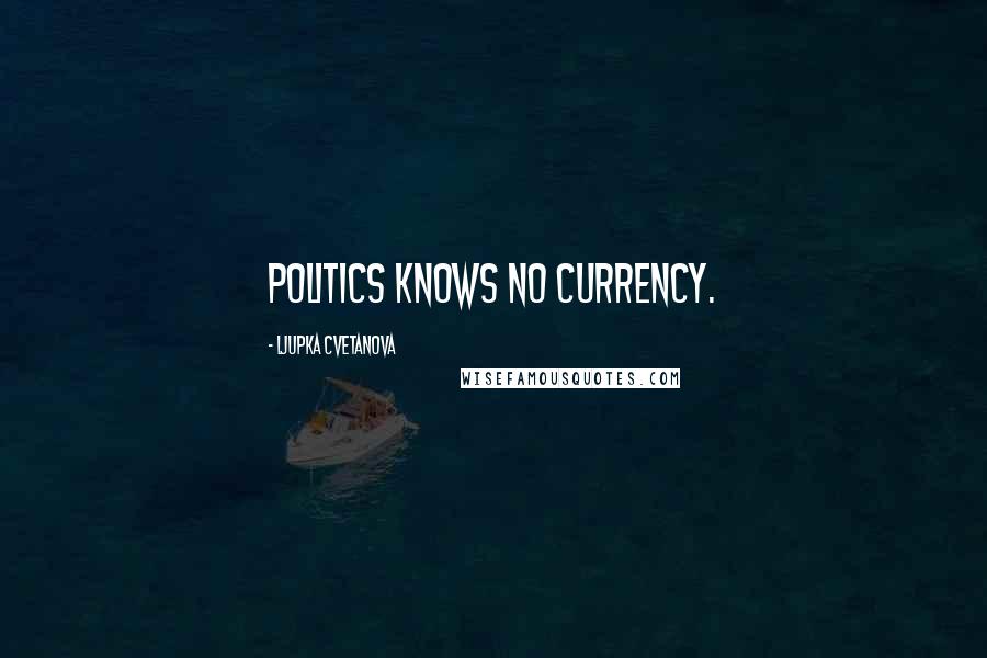 Ljupka Cvetanova quotes: Politics knows no currency.