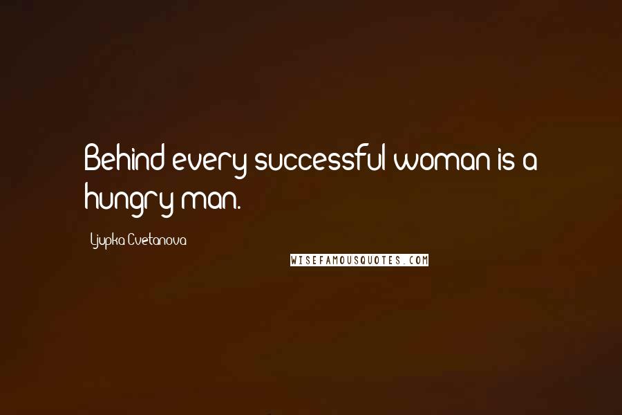 Ljupka Cvetanova quotes: Behind every successful woman is a hungry man.