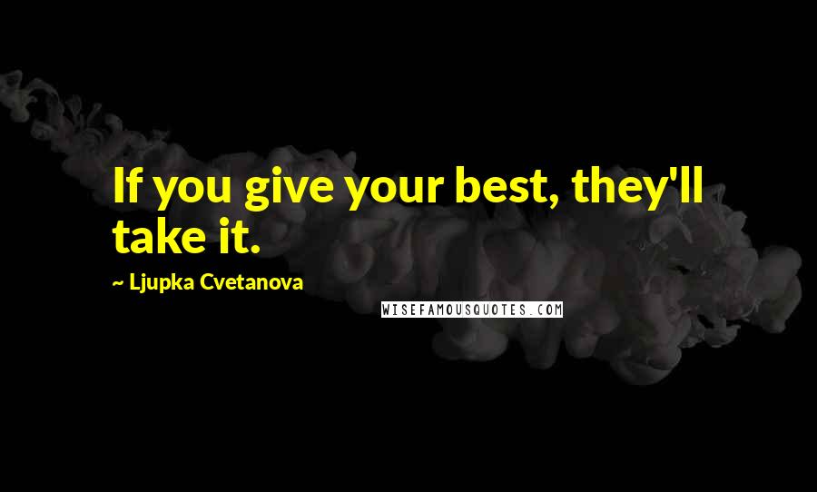 Ljupka Cvetanova quotes: If you give your best, they'll take it.