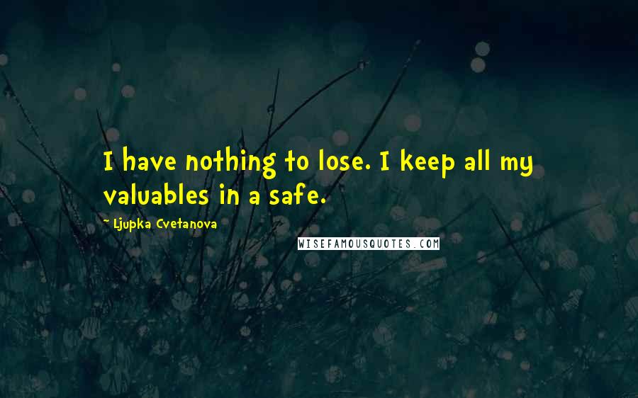 Ljupka Cvetanova quotes: I have nothing to lose. I keep all my valuables in a safe.