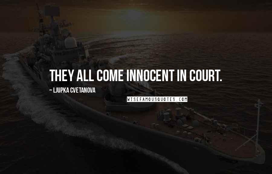 Ljupka Cvetanova quotes: They all come innocent in court.