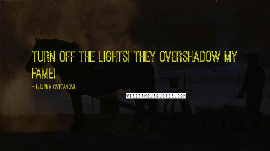 Ljupka Cvetanova quotes: Turn off the lights! They overshadow my fame!