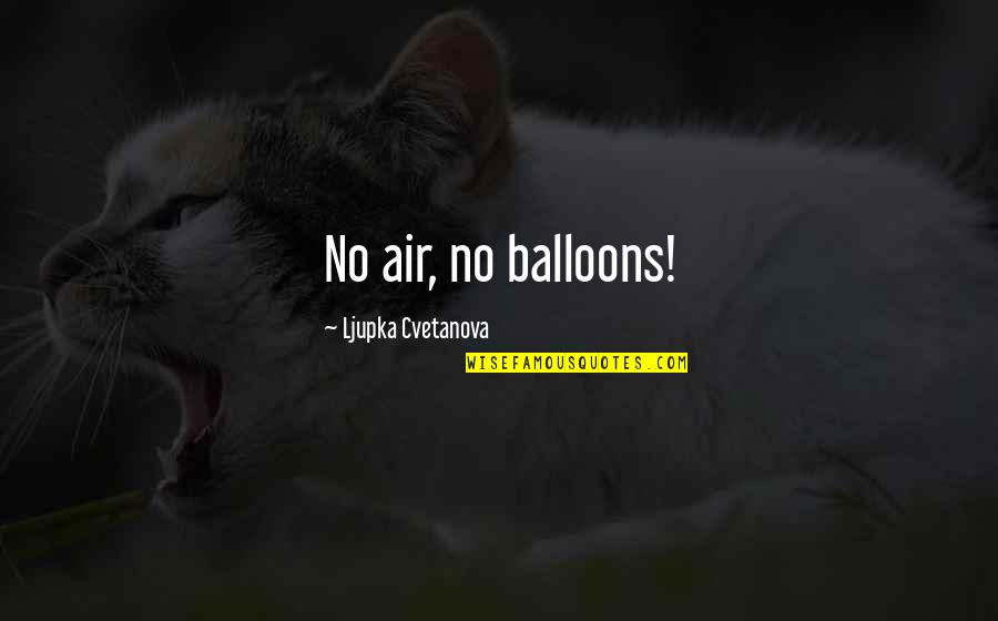 Ljupka Quotes By Ljupka Cvetanova: No air, no balloons!