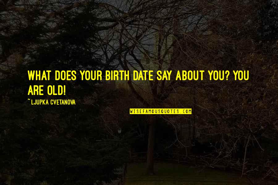 Ljupka Quotes By Ljupka Cvetanova: What does your birth date say about you?