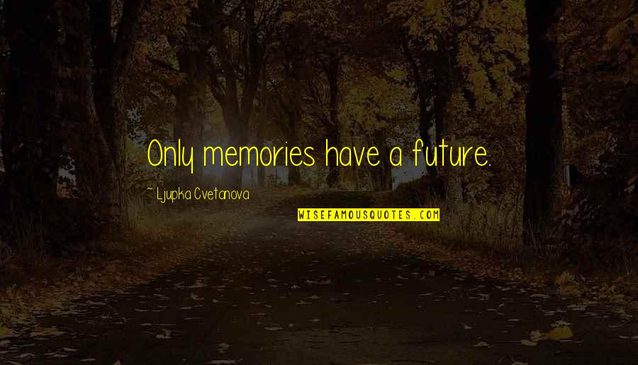Ljupka Quotes By Ljupka Cvetanova: Only memories have a future.