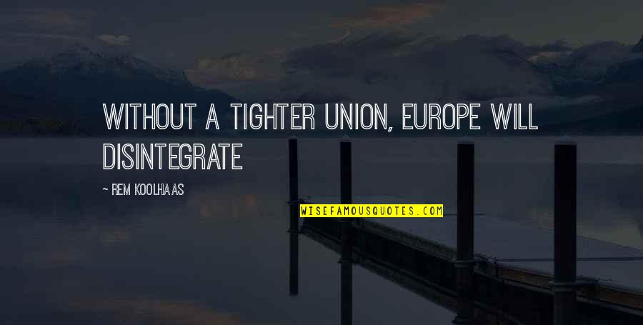 Ljutic Industries Quotes By Rem Koolhaas: Without a tighter union, Europe will disintegrate Ljutic Industries Quotes By Rem Koolhaas: Without a tighter union, Europe will disintegrate