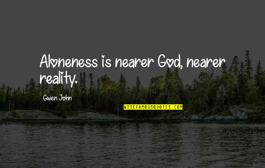 Ljuvligt Quotes By Gwen John: Aloneness is nearer God, nearer reality. Ljuvligt Quotes By Gwen John: Aloneness is nearer God, nearer reality.